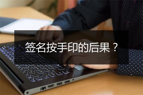 签名按手印的后果？