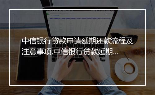 中信银行贷款申请延期还款流程及注意事项,中信银行贷款延期还款办理指南