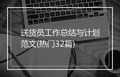 送货员工作总结与计划范文(热门32篇)