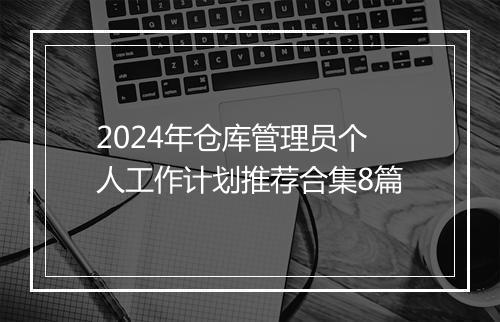 2024年仓库管理员个人工作计划推荐合集8篇