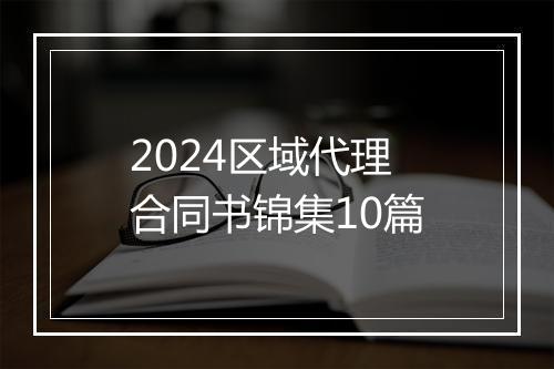 2024区域代理合同书锦集10篇