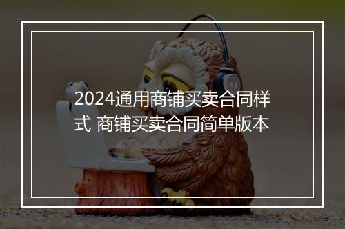 2024通用商铺买卖合同样式 商铺买卖合同简单版本