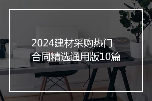 2024建材采购热门合同精选通用版10篇