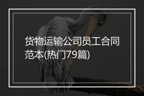 货物运输公司员工合同范本(热门79篇)