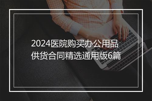 2024医院购买办公用品供货合同精选通用版6篇