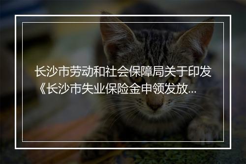 长沙市劳动和社会保障局关于印发《长沙市失业保险金申领发放办法