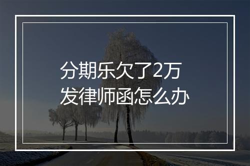 分期乐欠了2万发律师函怎么办