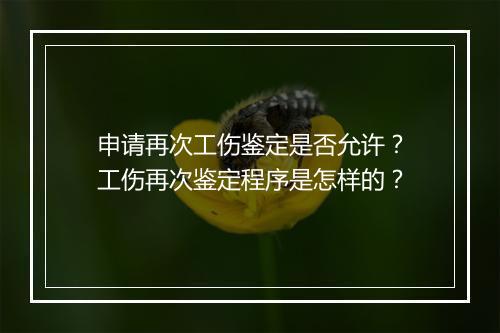 申请再次工伤鉴定是否允许？工伤再次鉴定程序是怎样的？