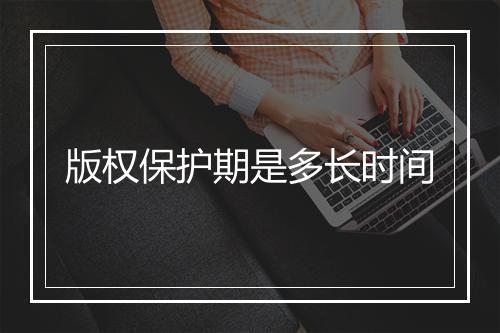 版权保护期是多长时间