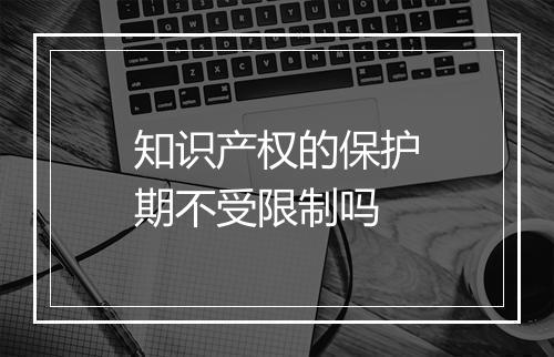 知识产权的保护期不受限制吗