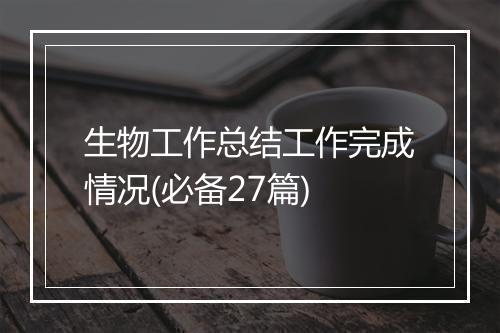 生物工作总结工作完成情况(必备27篇)