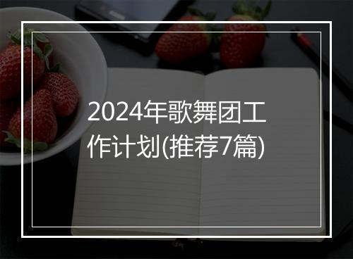 2024年歌舞团工作计划(推荐7篇)