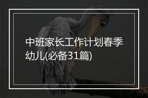 中班家长工作计划春季幼儿(必备31篇)