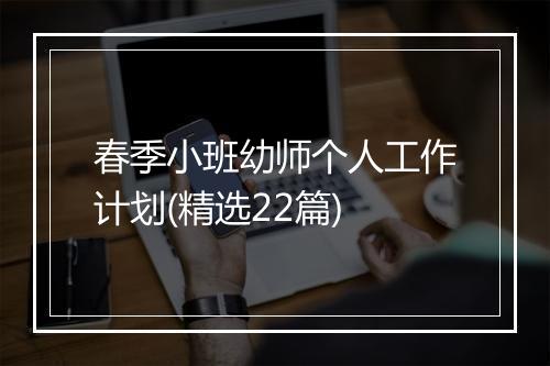 春季小班幼师个人工作计划(精选22篇)