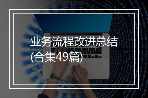 业务流程改进总结(合集49篇)