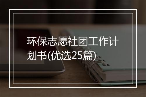 环保志愿社团工作计划书(优选25篇)