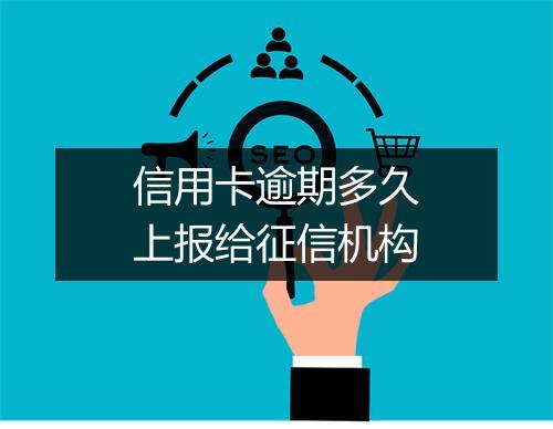 信用卡逾期多久上报给征信机构