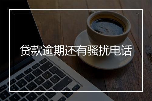 贷款逾期还有骚扰电话