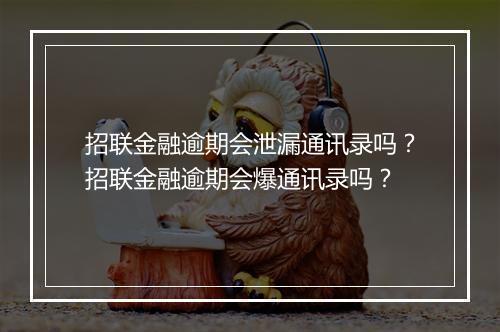 招联金融逾期会泄漏通讯录吗？招联金融逾期会爆通讯录吗？