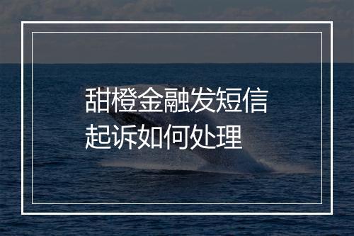 甜橙金融发短信起诉如何处理