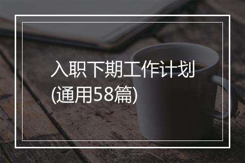 入职下期工作计划(通用58篇)