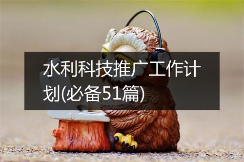 水利科技推广工作计划(必备51篇)