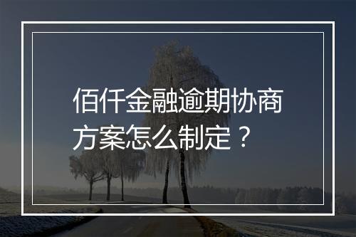 佰仟金融逾期协商方案怎么制定？