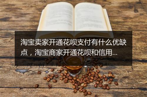 淘宝卖家开通花呗支付有什么优缺点，淘宝商家开通花呗和信用卡的服务费是多少