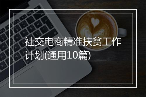 社交电商精准扶贫工作计划(通用10篇)