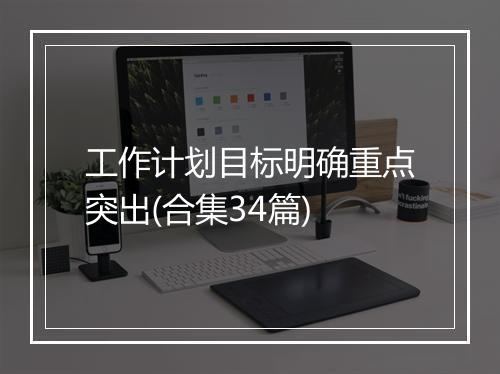工作计划目标明确重点突出(合集34篇)