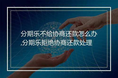 分期乐不给协商还款怎么办,分期乐拒绝协商还款处理