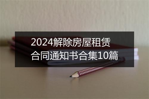 2024解除房屋租赁合同通知书合集10篇