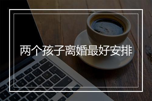 两个孩子离婚最好安排