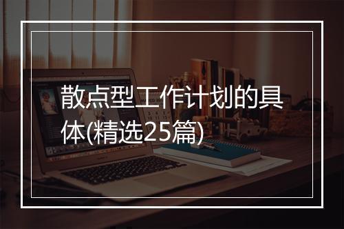 散点型工作计划的具体(精选25篇)