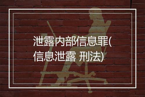 泄露内部信息罪(信息泄露 刑法)