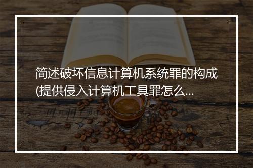 简述破坏信息计算机系统罪的构成(提供侵入计算机工具罪怎么判)