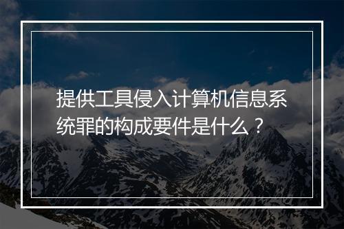 提供工具侵入计算机信息系统罪的构成要件是什么？