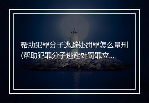 帮助犯罪分子逃避处罚罪怎么量刑(帮助犯罪分子逃避处罚罪立案标准)