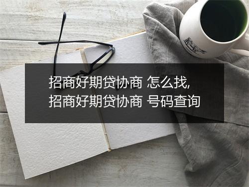 招商好期贷协商 怎么找,招商好期贷协商 号码查询