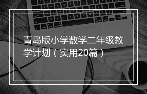 青岛版小学数学二年级教学计划（实用20篇）