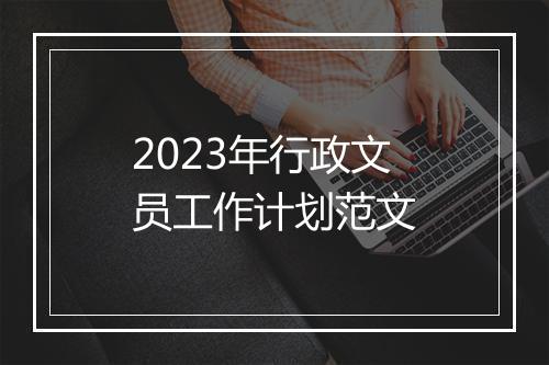 2023年行政文员工作计划范文