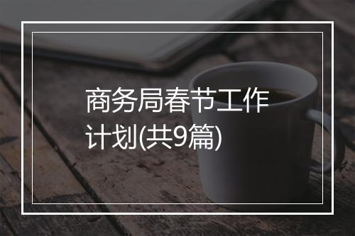 商务局春节工作计划(共9篇)