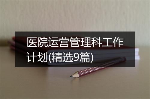 医院运营管理科工作计划(精选9篇)