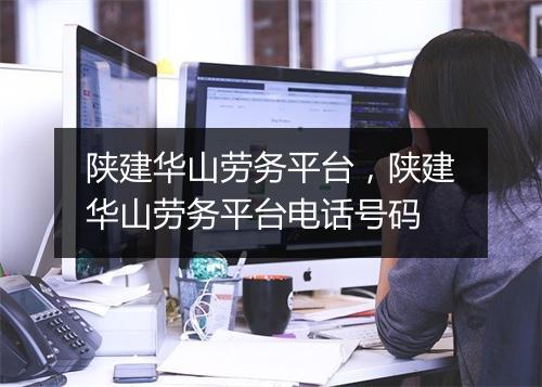 陕建华山劳务平台，陕建华山劳务平台电话号码