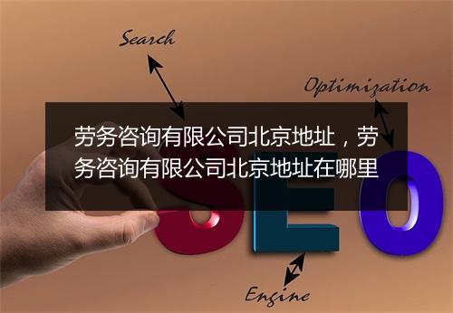 劳务咨询有限公司北京地址，劳务咨询有限公司北京地址在哪里