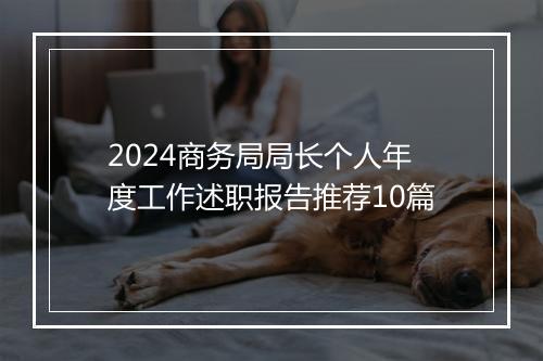 2024商务局局长个人年度工作述职报告推荐10篇