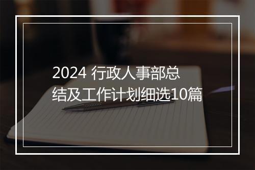 2024 行政人事部总结及工作计划细选10篇