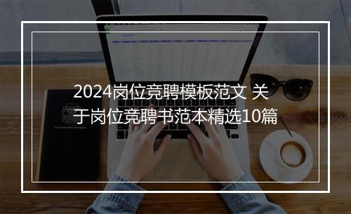 2024岗位竞聘模板范文 关于岗位竞聘书范本精选10篇