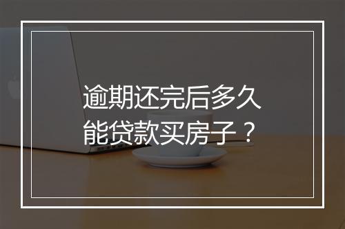 逾期还完后多久能贷款买房子？