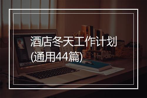 酒店冬天工作计划(通用44篇)